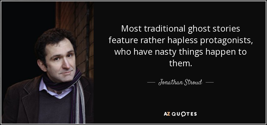 Most traditional ghost stories feature rather hapless protagonists, who have nasty things happen to them. - Jonathan Stroud