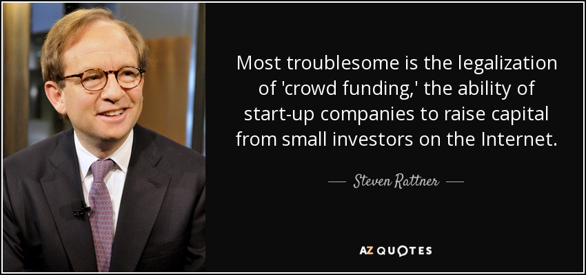 Most troublesome is the legalization of 'crowd funding,' the ability of start-up companies to raise capital from small investors on the Internet. - Steven Rattner