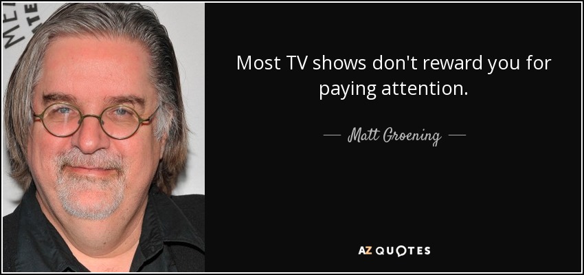Most TV shows don't reward you for paying attention. - Matt Groening