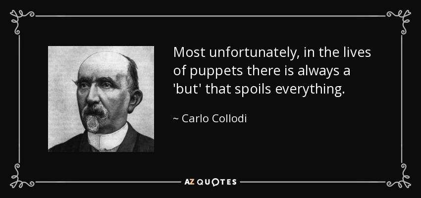 Most unfortunately, in the lives of puppets there is always a 'but' that spoils everything. - Carlo Collodi