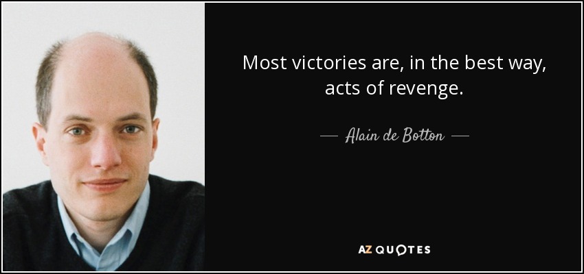 Most victories are, in the best way, acts of revenge. - Alain de Botton
