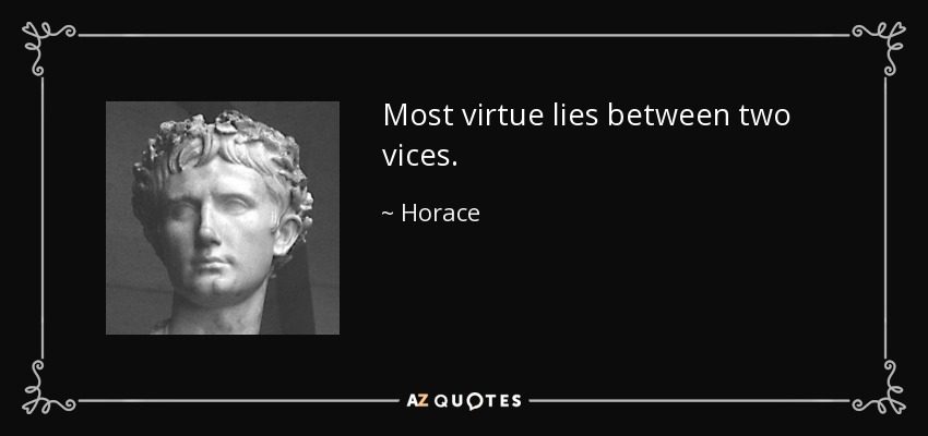 Most virtue lies between two vices. - Horace
