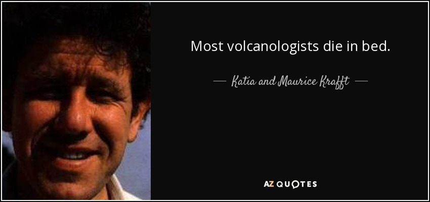 Most volcanologists die in bed. - Katia and Maurice Krafft