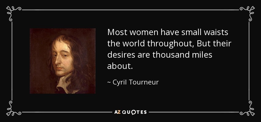 Most women have small waists the world throughout, But their desires are thousand miles about. - Cyril Tourneur