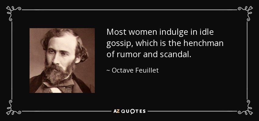 Most women indulge in idle gossip, which is the henchman of rumor and scandal. - Octave Feuillet