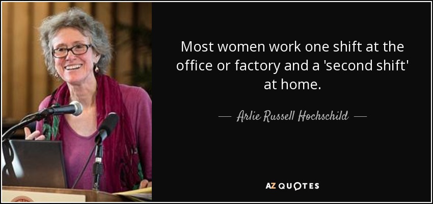 Most women work one shift at the office or factory and a 'second shift' at home. - Arlie Russell Hochschild
