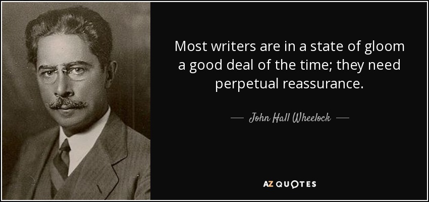 Most writers are in a state of gloom a good deal of the time; they need perpetual reassurance. - John Hall Wheelock