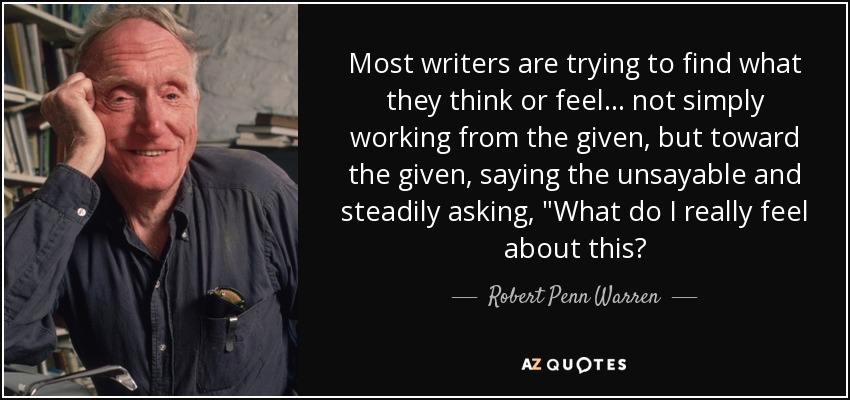 Most writers are trying to find what they think or feel. . . not simply working from the given, but toward the given, saying the unsayable and steadily asking, 