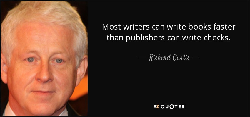 Most writers can write books faster than publishers can write checks. - Richard Curtis
