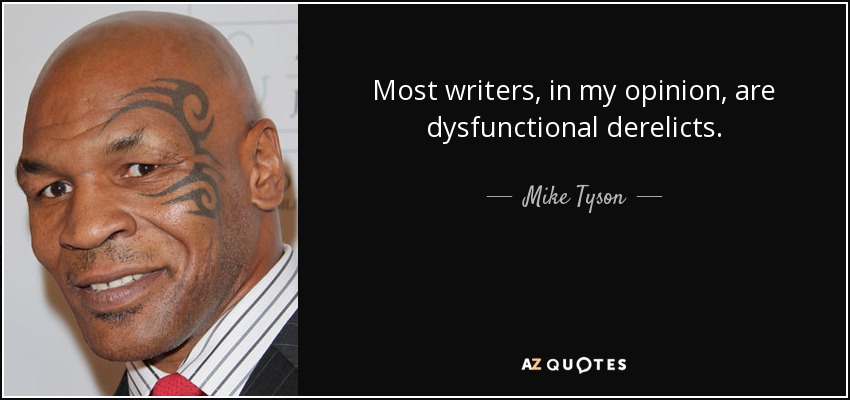 Most writers, in my opinion, are dysfunctional derelicts. - Mike Tyson