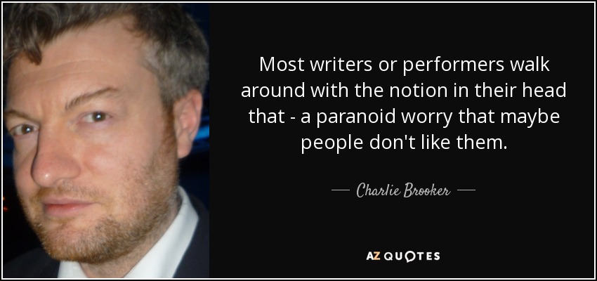 Most writers or performers walk around with the notion in their head that - a paranoid worry that maybe people don't like them. - Charlie Brooker