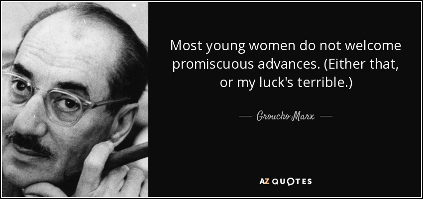 Most young women do not welcome promiscuous advances. (Either that, or my luck's terrible.) - Groucho Marx