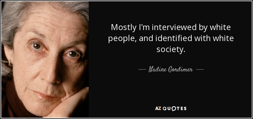 Mostly I'm interviewed by white people, and identified with white society. - Nadine Gordimer