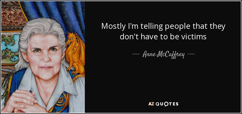 Mostly I'm telling people that they don't have to be victims - Anne McCaffrey