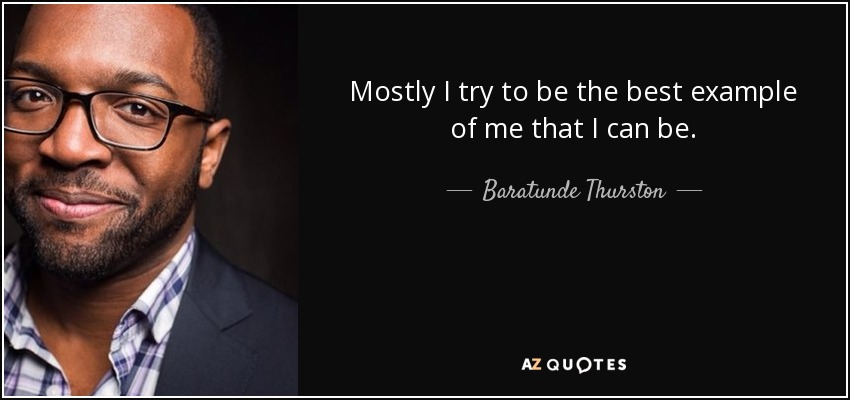 Mostly I try to be the best example of me that I can be. - Baratunde Thurston