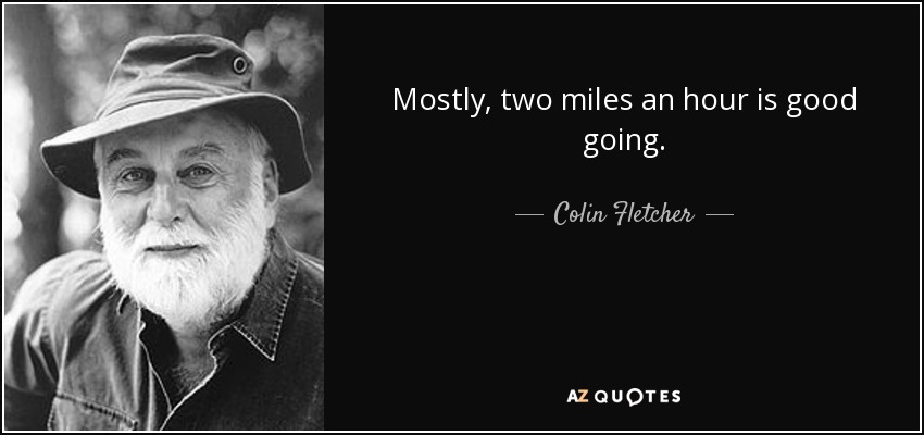 Mostly, two miles an hour is good going. - Colin Fletcher