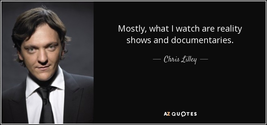 Mostly, what I watch are reality shows and documentaries. - Chris Lilley