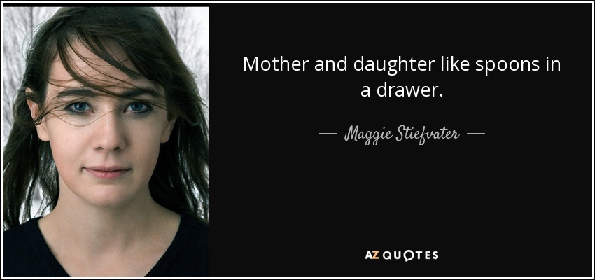 Mother and daughter like spoons in a drawer. - Maggie Stiefvater