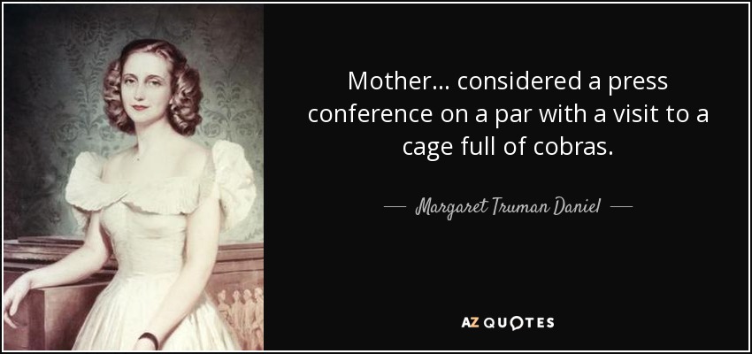 Mother ... considered a press conference on a par with a visit to a cage full of cobras. - Margaret Truman Daniel