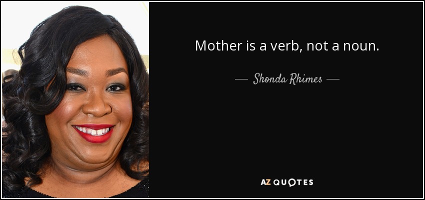 Mother is a verb, not a noun. - Shonda Rhimes