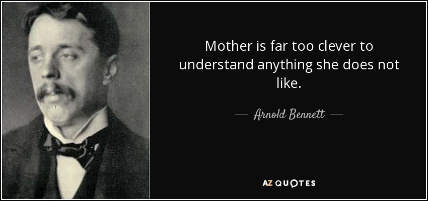 Mother is far too clever to understand anything she does not like. - Arnold Bennett
