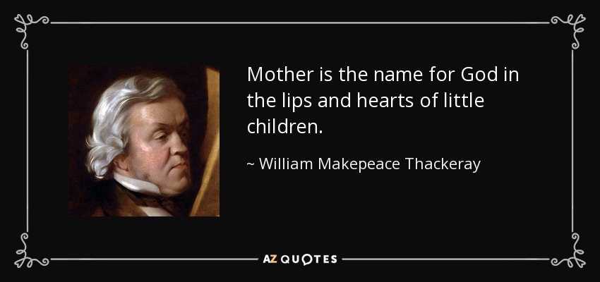 Mother is the name for God in the lips and hearts of little children. - William Makepeace Thackeray