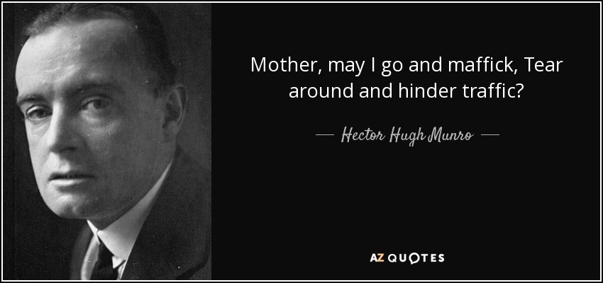 Mother, may I go and maffick, Tear around and hinder traffic? - Hector Hugh Munro