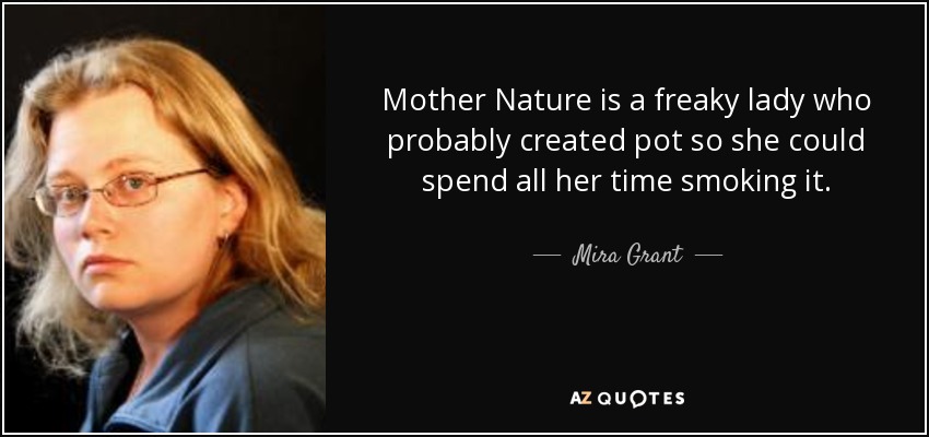 Mother Nature is a freaky lady who probably created pot so she could spend all her time smoking it. - Mira Grant