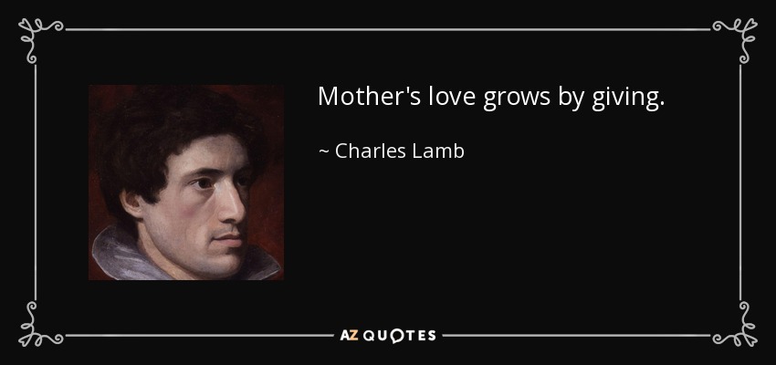 Mother's love grows by giving. - Charles Lamb