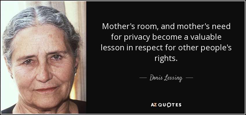 Mother's room, and mother's need for privacy become a valuable lesson in respect for other people's rights. - Doris Lessing