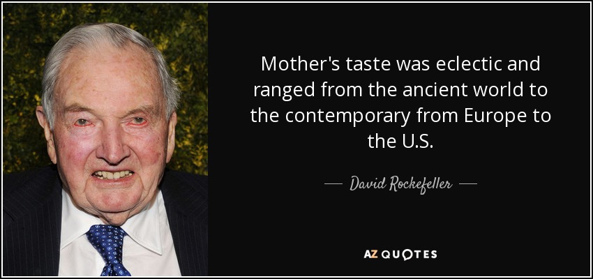Mother's taste was eclectic and ranged from the ancient world to the contemporary from Europe to the U.S. - David Rockefeller