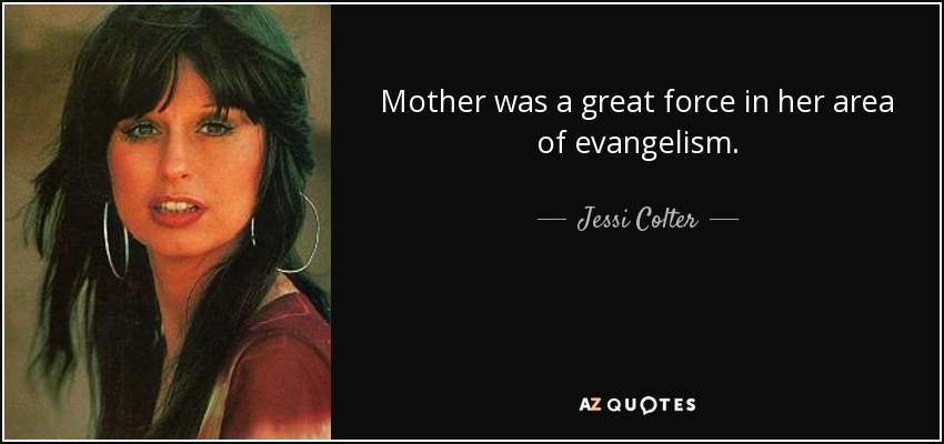 Mother was a great force in her area of evangelism. - Jessi Colter