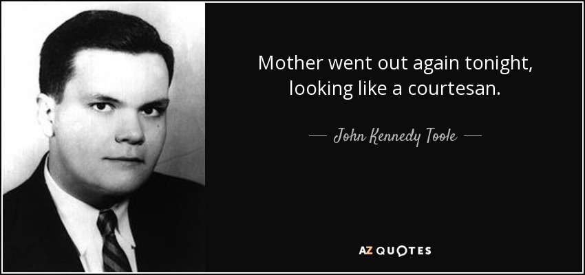 Mother went out again tonight, looking like a courtesan. - John Kennedy Toole