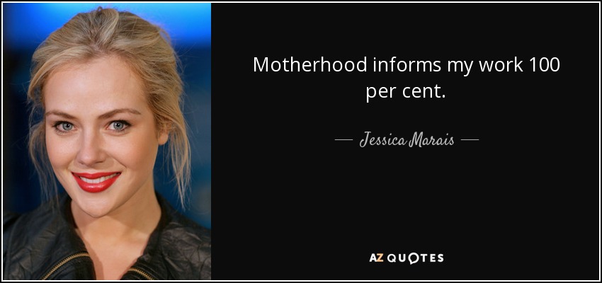 Motherhood informs my work 100 per cent. - Jessica Marais