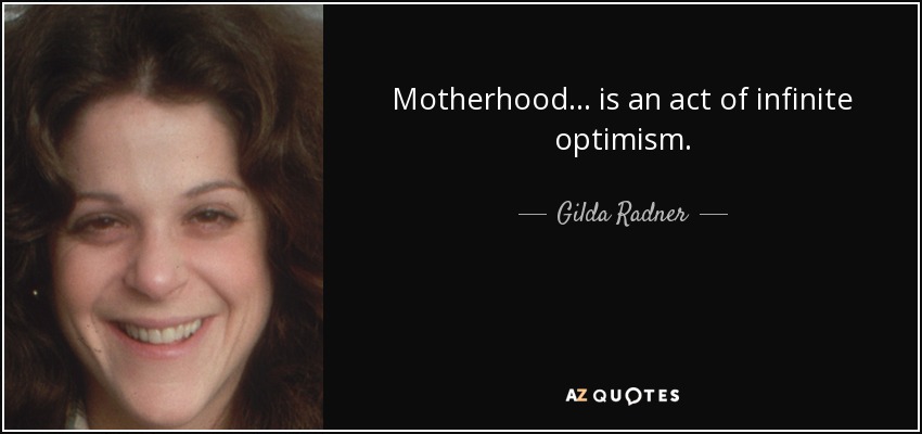 Motherhood . . . is an act of infinite optimism. - Gilda Radner