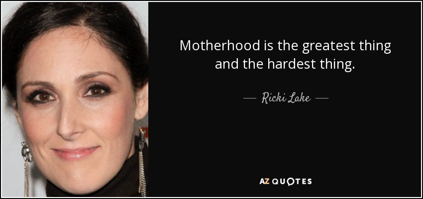 Motherhood is the greatest thing and the hardest thing. - Ricki Lake