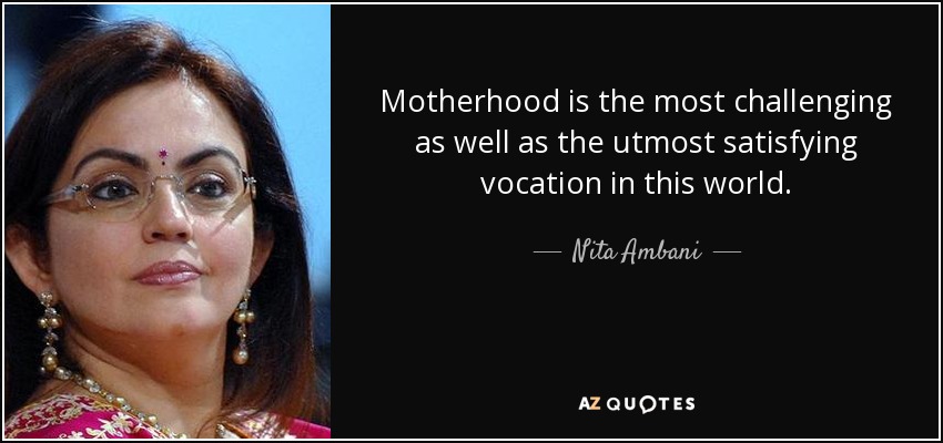 Motherhood is the most challenging as well as the utmost satisfying vocation in this world. - Nita Ambani