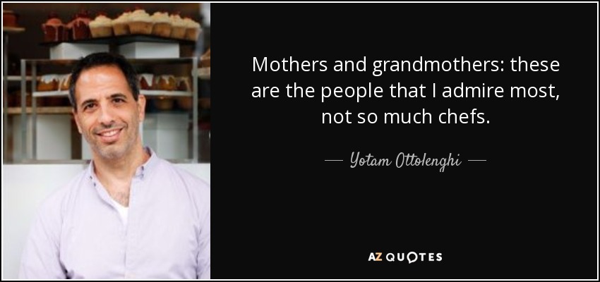 Mothers and grandmothers: these are the people that I admire most, not so much chefs. - Yotam Ottolenghi