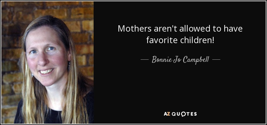 Mothers aren't allowed to have favorite children! - Bonnie Jo Campbell