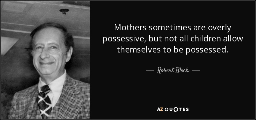 Mothers sometimes are overly possessive, but not all children allow themselves to be possessed. - Robert Bloch
