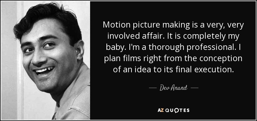 Motion picture making is a very, very involved affair. It is completely my baby. I'm a thorough professional. I plan films right from the conception of an idea to its final execution. - Dev Anand