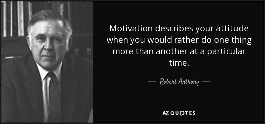 Motivation describes your attitude when you would rather do one thing more than another at a particular time. - Robert Anthony