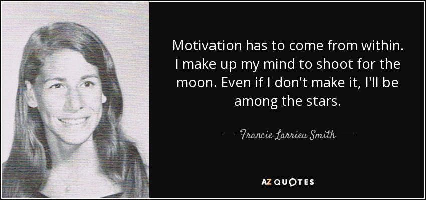 Motivation has to come from within. I make up my mind to shoot for the moon. Even if I don't make it, I'll be among the stars. - Francie Larrieu Smith