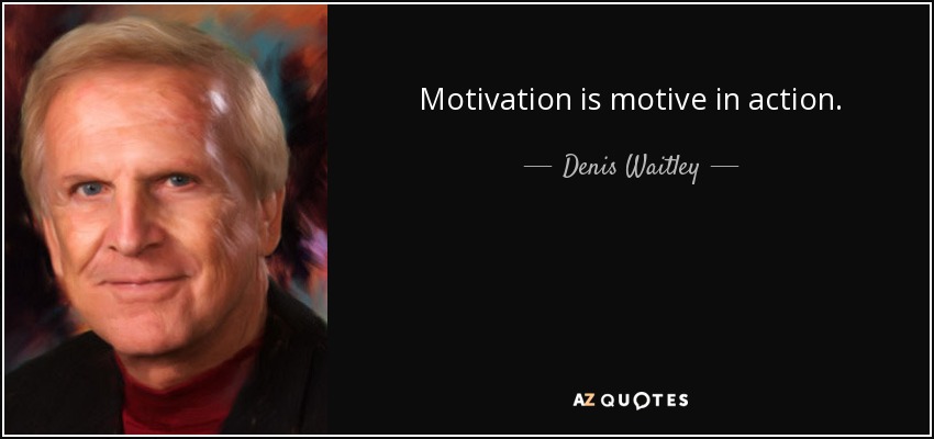 Motivation is motive in action. - Denis Waitley