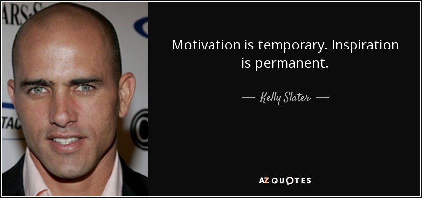 Motivation is temporary. Inspiration is permanent. - Kelly Slater