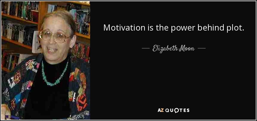 Motivation is the power behind plot. - Elizabeth Moon