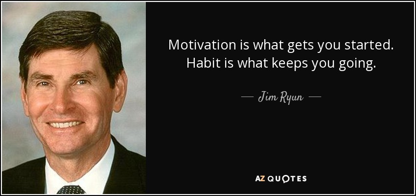 Motivation is what gets you started. Habit is what keeps you going. - Jim Ryun