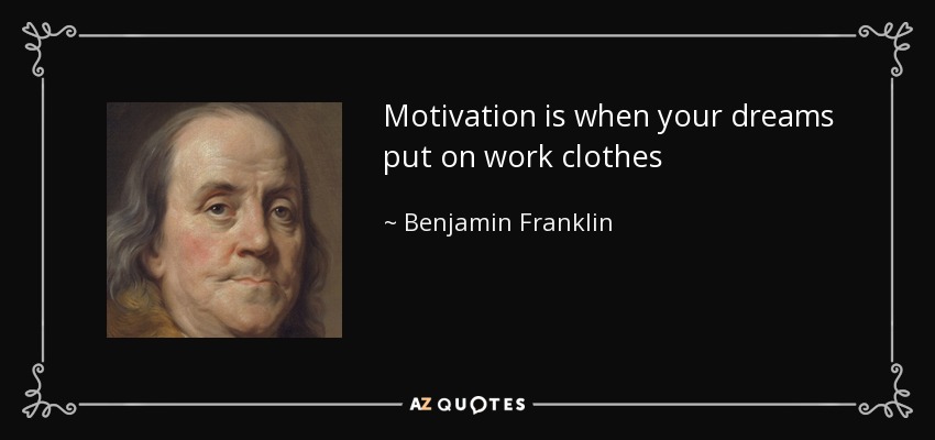 Motivation is when your dreams put on work clothes - Benjamin Franklin