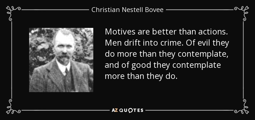 Motives are better than actions. Men drift into crime. Of evil they do more than they contemplate, and of good they contemplate more than they do. - Christian Nestell Bovee