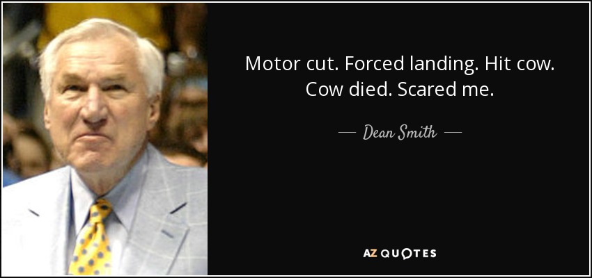 Motor cut. Forced landing. Hit cow. Cow died. Scared me. - Dean Smith